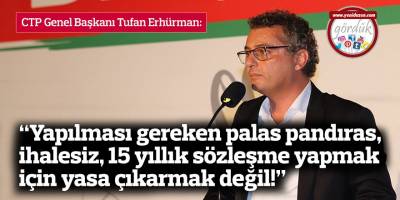 “Yapılması gereken palas pandıras, ihalesiz, 15 yıllık sözleşme yapmak için yasa çıkarmak değil!
