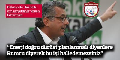 “Enerji doğru dürüst planlanmalı diyenlere Rumcu diyerek bu işi halledemezsiniz”