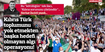 Kıbrıs Türk toplumunu yok etmekten başka hedefi olmayan algı operasyonu!