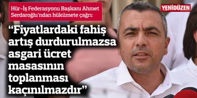 "Fiyatlardaki fahiş artış durdurulmazsa asgari ücret masasının yeniden toplanması kaçınılmazdır”