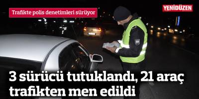 3 sürücü tutuklandı, 21 araç trafikten men edildi