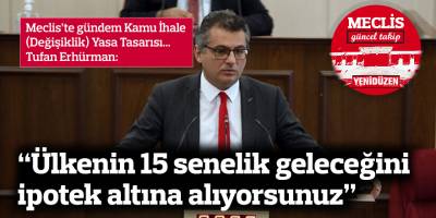 Erhürman: Ülkenin 15 senelik geleceğini ipotek altına alıyorsunuz
