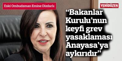 “Bakanlar Kurulu’nun keyfi grev yasaklaması Anayasa’ya aykırıdır”