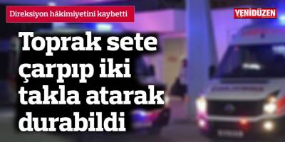 Toprak sete çarpıp iki takla atarak durabildi