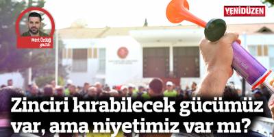 Zinciri kırabilecek gücümüz var, ama niyetimiz var mı?