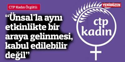 CTP Kadın Örgütü: “Ünsal'la aynı etkinlikte bir araya gelinmesi, kabul edilebilir değil”