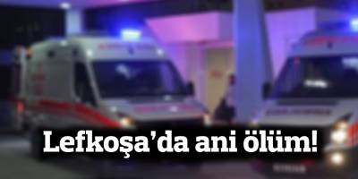 Lefkoşa’da ani ölüm!