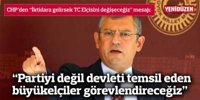 “Partiyi değil devleti temsil eden büyükelçiler görevlendireceğiz”