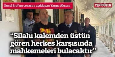 “Silahı kalemden üstün gören herkes karşısında mahkemeleri bulacaktır”