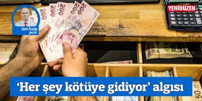 ‘Her şey kötüye gidiyor’ algısı