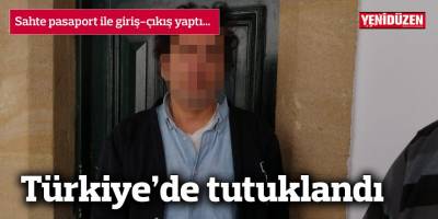Sahte pasaport ile giriş-çıkış yaptı, Türkiye’de tutuklandı
