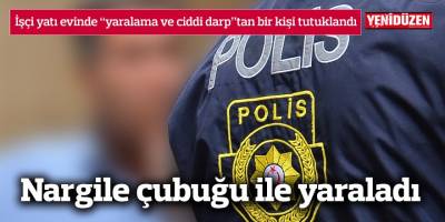 İşçi yatı evinde “yaralama ve ciddi darp”tan bir kişi tutuklandı