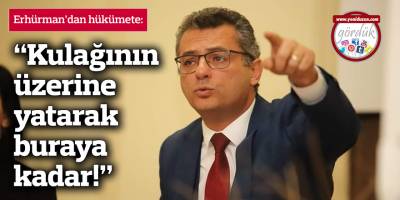 Erhürman’dan hükümete: Kulağının üzerine yatarak buraya kadar!