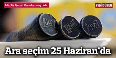ARA SEÇİM 25 HAZİRAN’DA