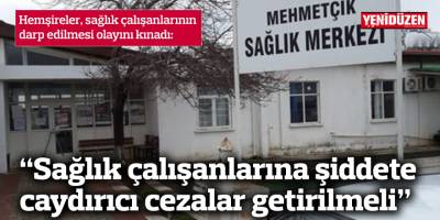 "Sağlık çalışanlarına şiddete caydırıcı cezalar getirilmeli"