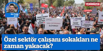Özel sektör çalışanı sokakları ne zaman yakacak?