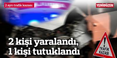 Trafik kazaları… 2 kişi yaralandı, 1 kişi tutuklandı