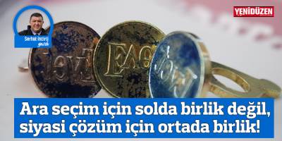 Ara seçim için solda birlik değil, siyasi çözüm için ortada birlik!