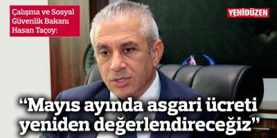 “Mayıs ayında asgari ücreti yeniden değerlendireceğiz”