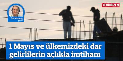 1 Mayıs ve ülkemizdeki dar gelirlilerin açlıkla imtihanı