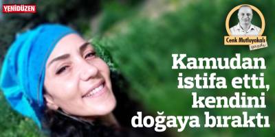 Kamudan istifa etti, kendini doğaya bıraktı