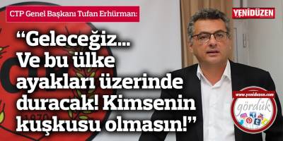 Erhürman: “Geleceğiz… Ve bu ülke ayakları üzerinde duracak! Kimsenin kuşkusu olmasın!”
