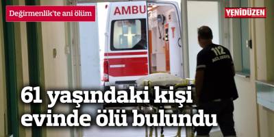 61 yaşındaki kişi evinde ölü bulundu