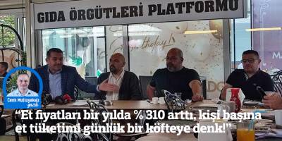 “Et fiyatları bir yılda % 310 arttı, kişi başına et tüketimi günlük bir köfteye denk!”