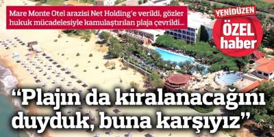“Plajın da kiralanacağını duyduk, buna karşıyız”