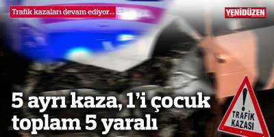 5 ayrı kaza, 1'i çocuk toplam 5 yaralı