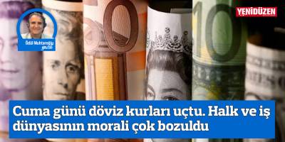 Cuma günü döviz kurları uçtu. Halk ve iş dünyasının morali çok bozuldu