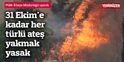 31 Ekim'e kadar her türlü ateş yakmak yasak