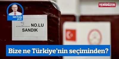 Bize ne Türkiye’nin seçiminden?