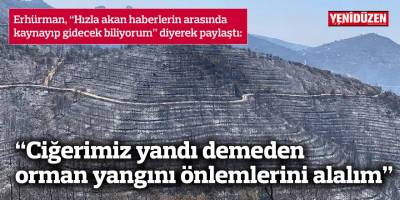 “Ciğerimiz yandı demeden orman yangını önlemlerini alalım”