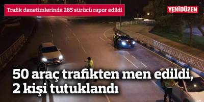 Trafik denetimlerinde 285 sürücü rapor edildi
