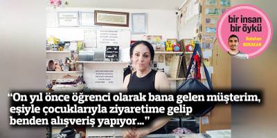 “On yıl önce öğrenci olarak bana gelen müşterim, eşiyle çocuklarıyla ziyaretime gelip benden alışveriş yapıyor…”