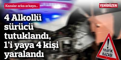 4 Alkollü sürücü tutuklandı, 1’i yaya 4 kişi yaralandı