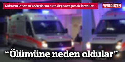 “Ölümüne neden oldular”