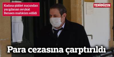 Kadına şiddet suçundan yargılanan avukat Bensen mahkûm edildi