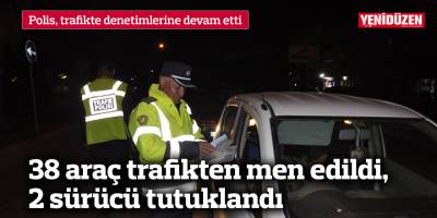 38 araç trafikten men edildi, 2 sürücü tutuklandı