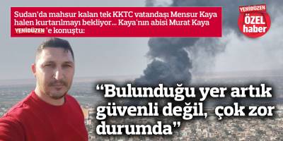 “Bulunduğu yer artık güvenli değil, çok zor durumda”