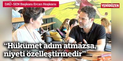 “Hükümet adım atmazsa, niyeti özelleştirmedir”