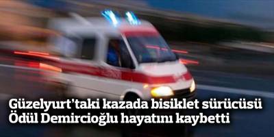 Güzelyurt’taki kazada bisiklet sürücüsü Ödül Demircioğlu hayatını kaybetti