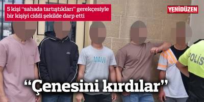5 kişi “sahada tartıştıkları” gerekçesiyle bir kişiyi ciddi şekilde darp etti