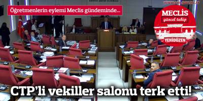 CTP’li vekiller salonu terk etti!