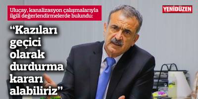 Uluçay: Kazıları geçici olarak durdurma kararı alabiliriz