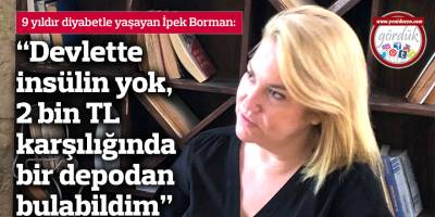 Borman: “Devlette insülin yok, 2 bin TL karşılığında bir depodan bulabildim”