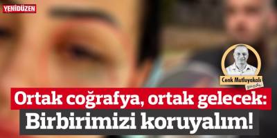 Ortak coğrafya, ortak gelecek: Birbirimizi koruyalım, gözetelim