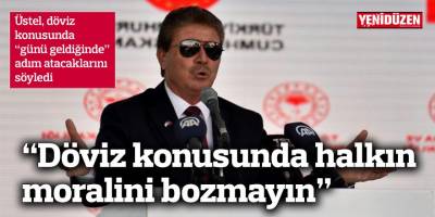 “Döviz konusunda halkın moralini bozmayın”