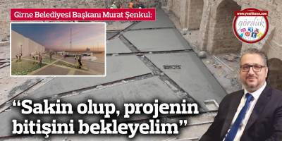 Şenkul: Sakin olup, projenin bitişini bekleyelim